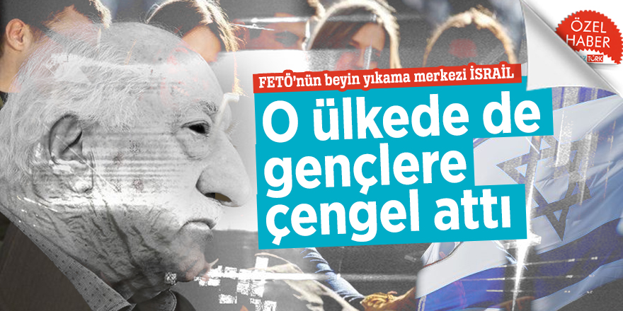 FETÖ’nün beyin yıkama merkezi İSRAİL! O ülkede de gençlere çengel attı