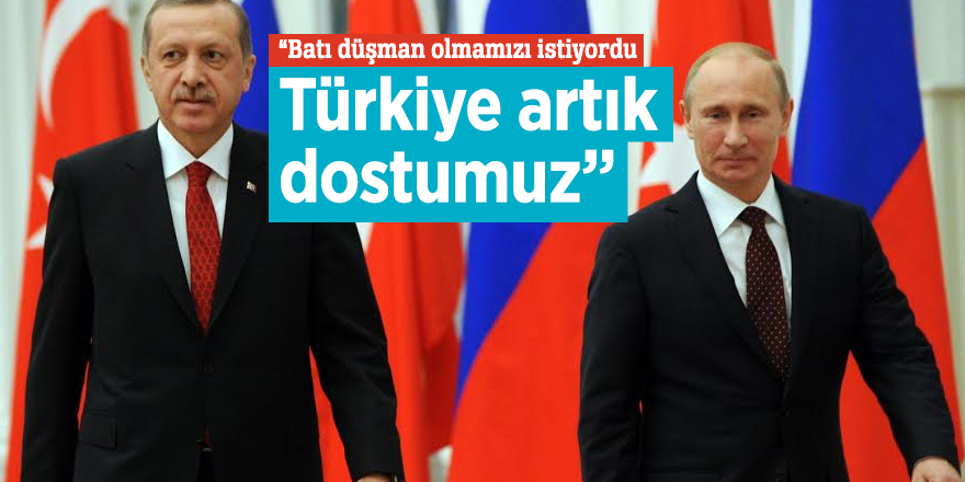 “Batı düşman olmamızı istiyordu Türkiye artık dostumuz”