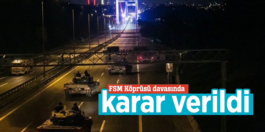 FSM Köprüsü davasında karar verildi