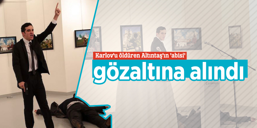 Karlov'u öldüren Altıntaş'ın 'abisi' gözaltına alındı