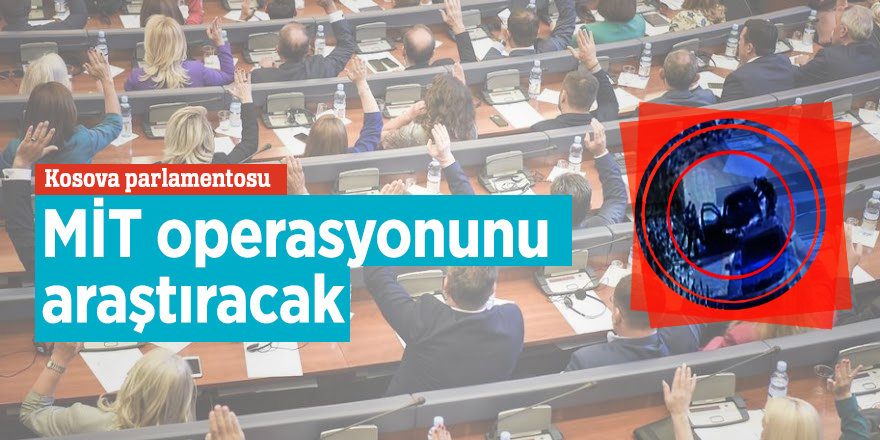 Kosova parlamentosu MİT operasyonunu araştıracak