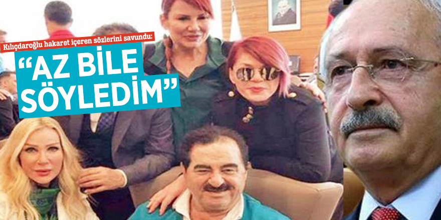 Kılıçdaroğlu hakaret içeren sözlerini savundu: “Az bile söyledim”