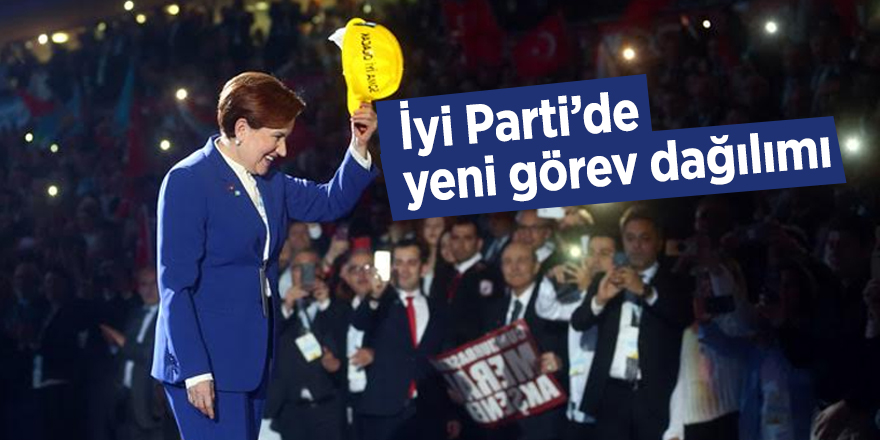 İyi Parti’de yeni görev dağılımı