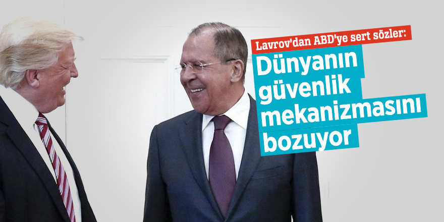 Lavrov’dan ABD’ye sert sözler:  Dünyanın güvenlik mekanizmasını bozuyor