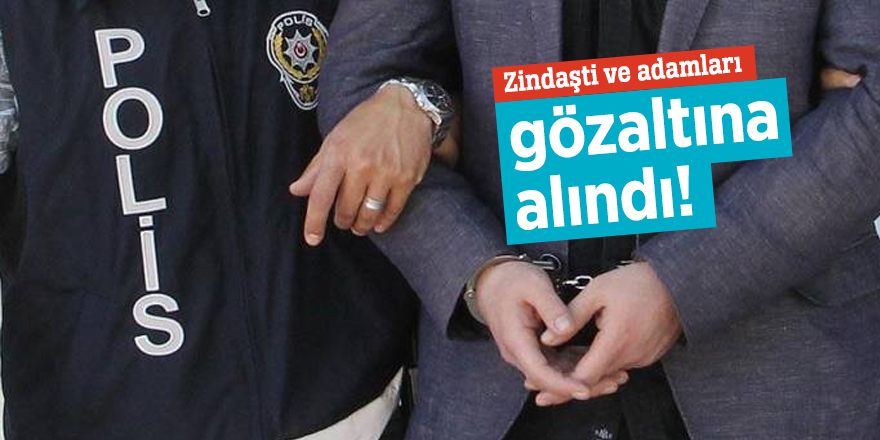 Zindaşti ve adamları gözaltına alındı!