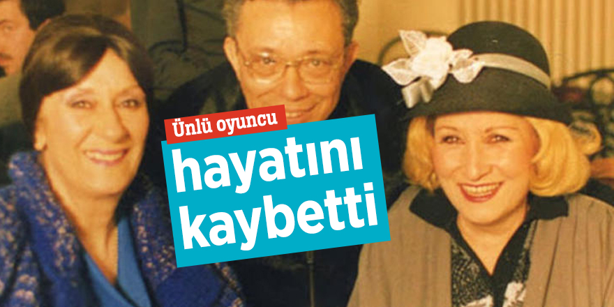 Ünlü oyuncu hayatını kaybetti