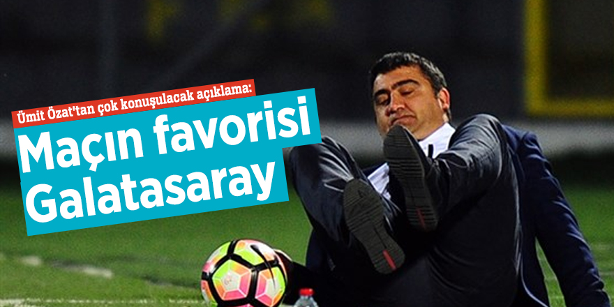 Ümit Özat’tan çok konuşulacak açıklama: Maçın favorisi Galatasaray