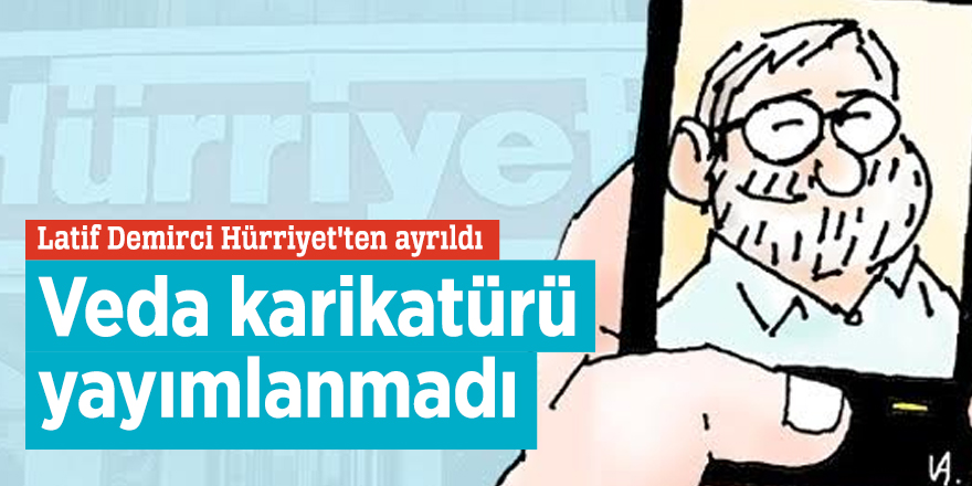 Latif Demirci Hürriyet'ten ayrıldı! Veda karikatürü yayımlanmadı