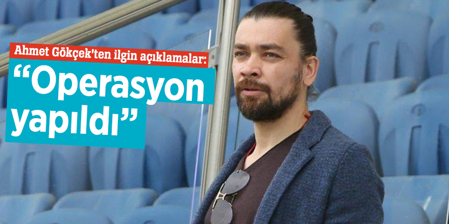 Ahmet Gökçek’ten ilgin açıklamalar: “Operasyon yapıldı”
