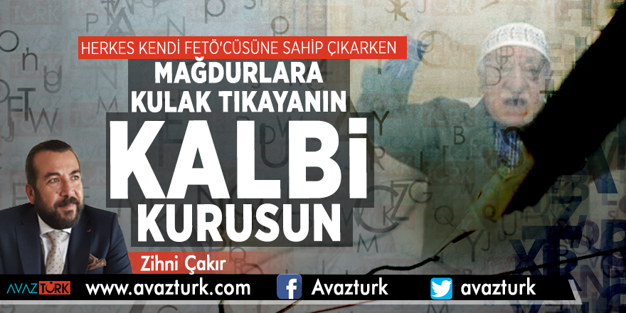 Herkes kendi FETÖ'cüsüne sahip çıkarken MAĞDURLARA kulak tıkayanın kalbi kurusun