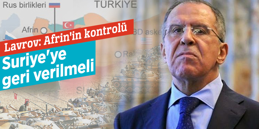 Lavrov: Afrin'in kontrolü Suriye'ye geri verilmeli