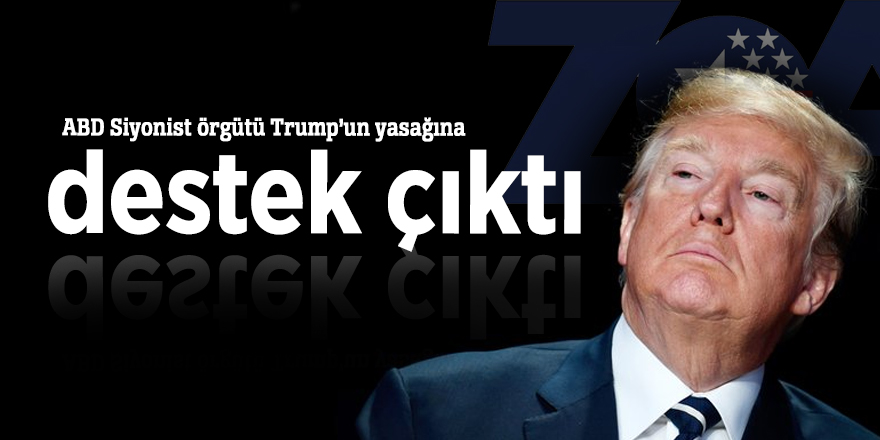 ABD Siyonist örgütü Trump’un yasağına destek çıktı