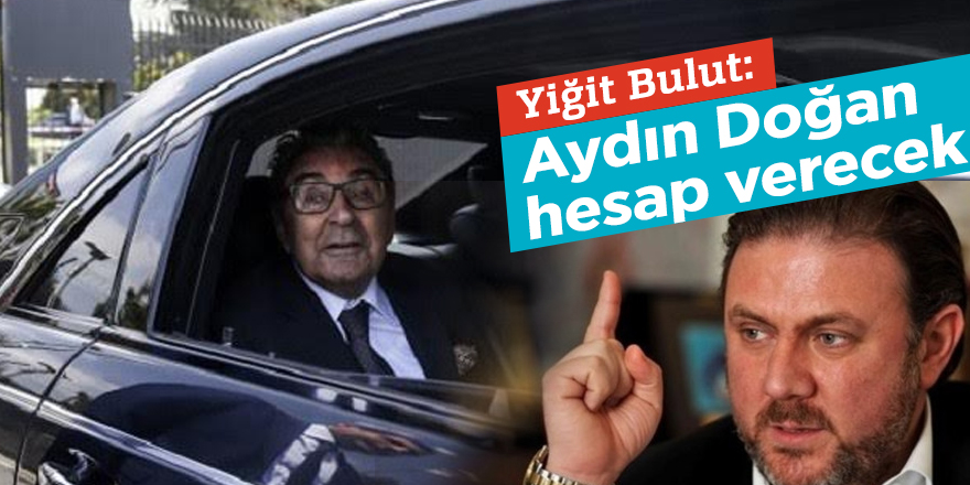Yiğit Bulut: Aydın Doğan hesap verecek