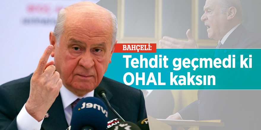 Bahçeli: Tehdit geçmedi ki OHAL kaksın