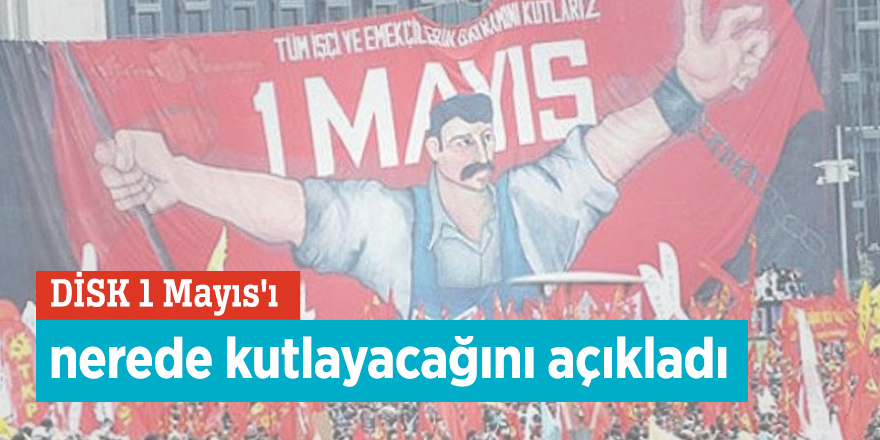DİSK 1 Mayıs'ı nerede kutlayacağını açıkladı