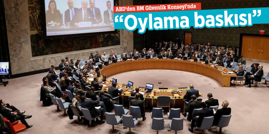 ABD'den BM Güvenlik Konseyi'nde “Oylama baskısı”