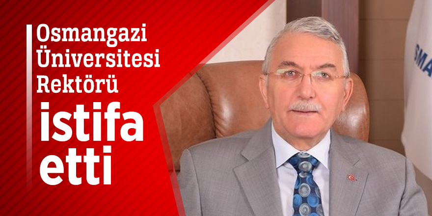 Osmangazi Üniversitesi Rektörü istifa etti