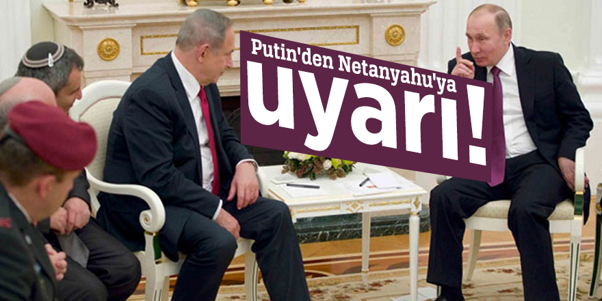 Putin'den Netanyahu'ya uyarı