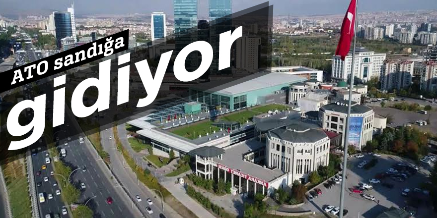 ATO sandığa gidiyor