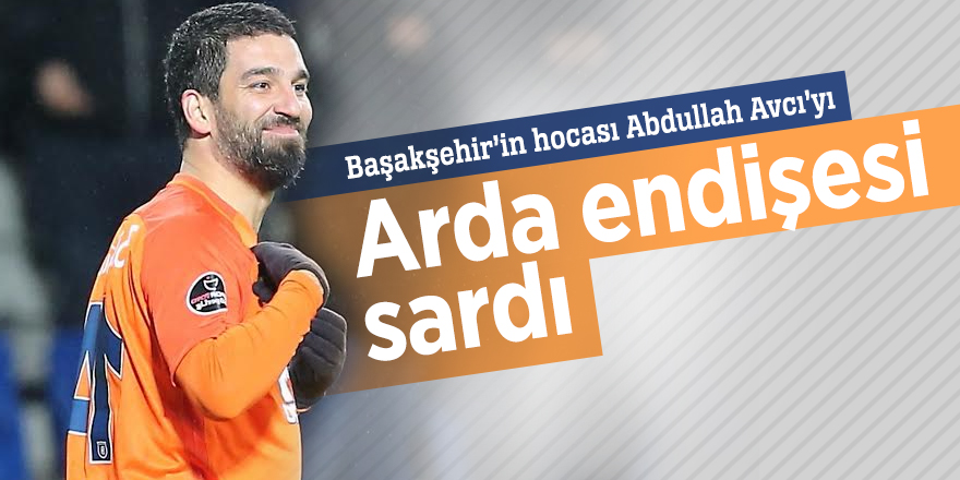 Başakşehir’in hocası Abdullah Avcı’yı Arda endişesi sardı