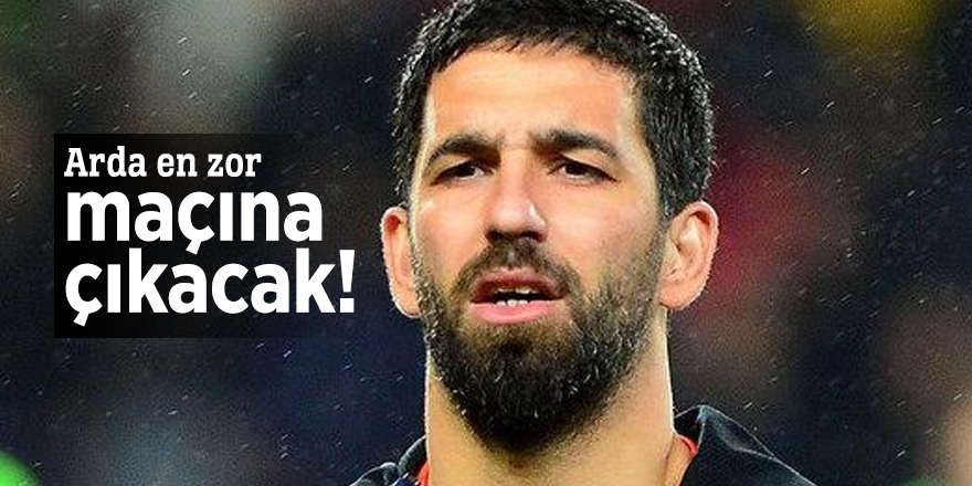 Arda en zor maçına çıkacak!