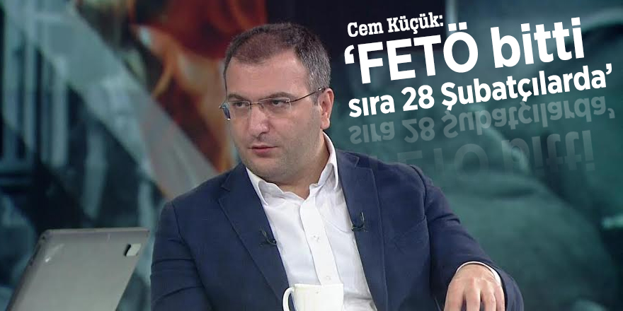 Cem Küçük: ‘FETÖ bitti, sıra 28 Şubatçılarda’