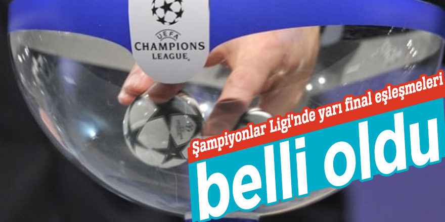 Şampiyonlar Ligi'nde yarı final eşleşmeleri belli oldu