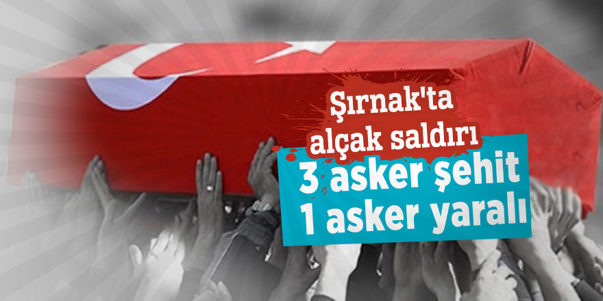 Şırnak'tan acı haber! 3 asker şehit oldu 1 asker yaralandı