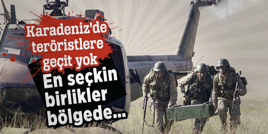 Karadeniz’de teröristlere geçit yok! En seçkin birlikler bölgede…