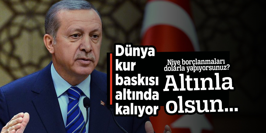 Cumhurbaşkanı Erdoğan: Borçlanma altınla olsun...
