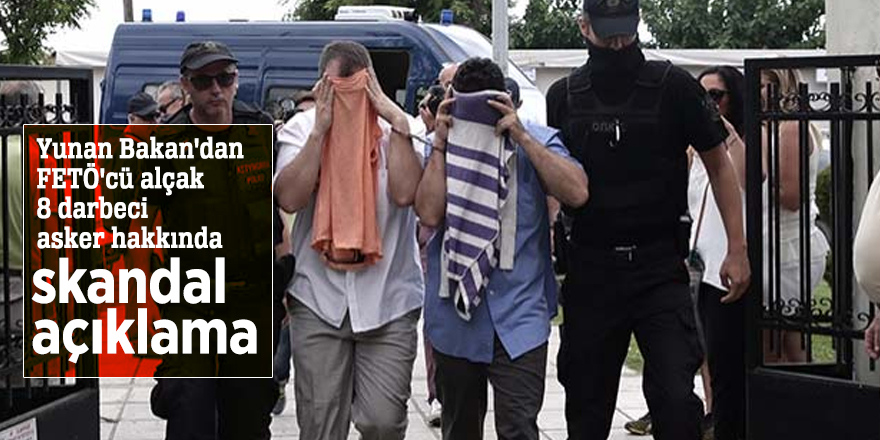 Yunan Bakan'dan FETÖ'cü alçak 8 darbeci asker hakkında skandal açıklama