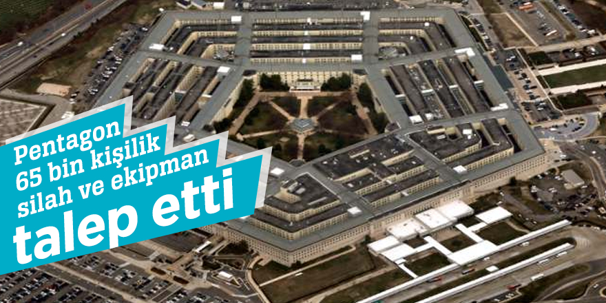 Pentagon 65 bin kişilik silah ve ekipman talep etti