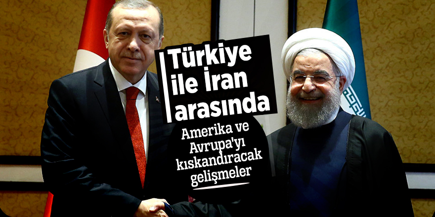Türkiye ile İran arasında Amerika ve Avrupa'yı kıskandıracak gelişmeler