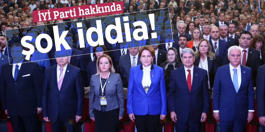 İYİ Parti hakkında şok iddia!
