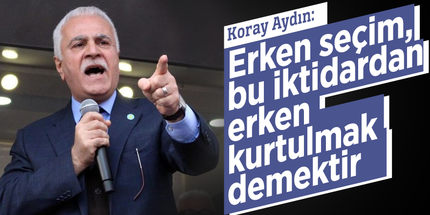 Koray Aydın: "Erken seçim, bu iktidardan erken kurtulmak demektir"