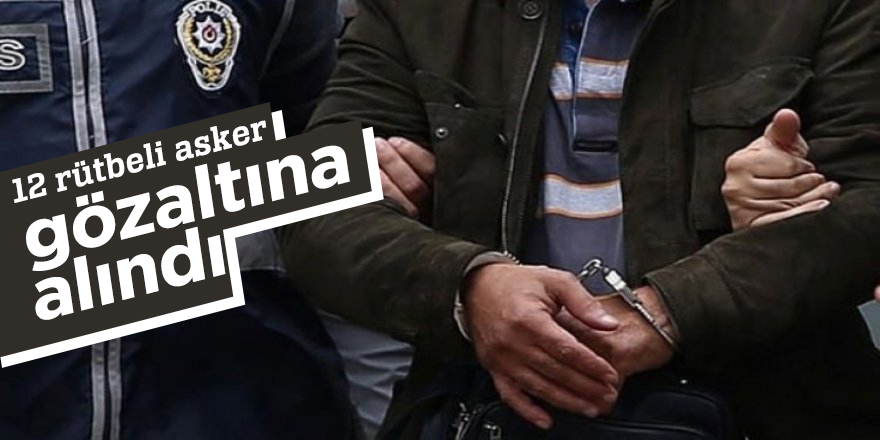 12 rütbeli asker gözaltına alındı