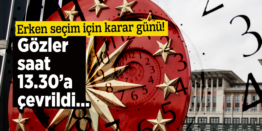 Erken seçim için karar günü! Gözler saat 13.30’a çevrildi…