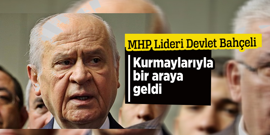 Bahçeli kurmaylarıyla bir araya geldi