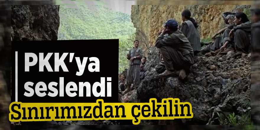 PKK'ya seslendi: Sınırımızdan çekilin