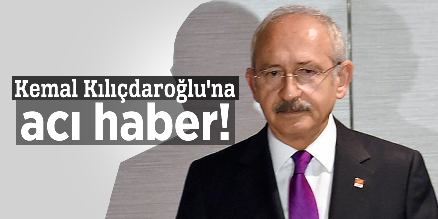 Kemal Kılıçdaroğlu'na acı haber!