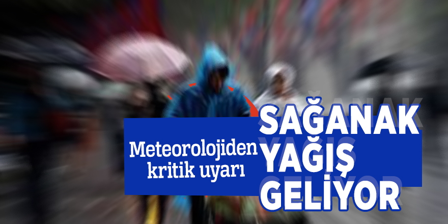 Meteorolojiden kritik uyarı: Sağanak yağış geliyor