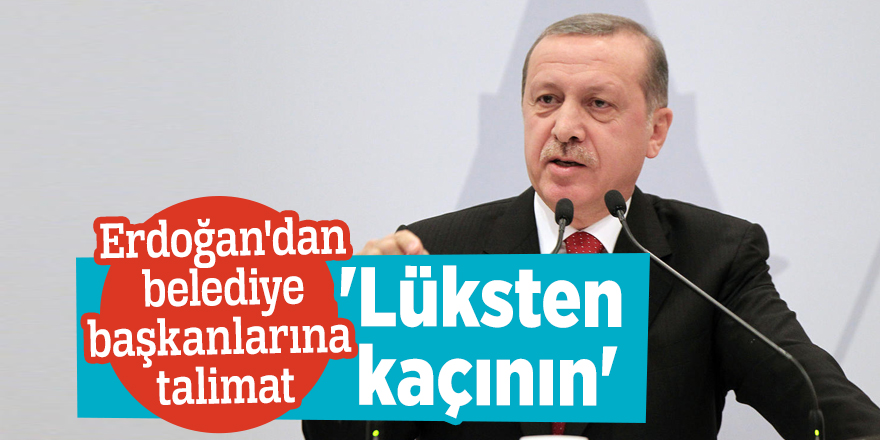 Erdoğan'dan belediye başkanlarına talimat!