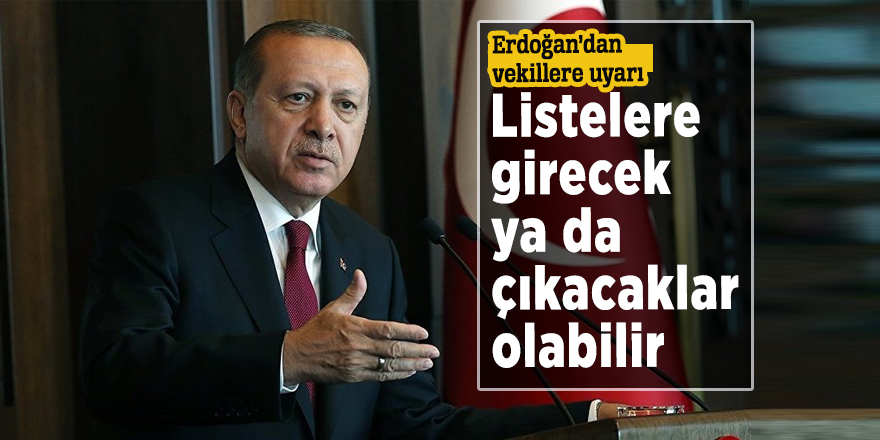 Erdoğan’dan vekillere uyarı: Listelere girecek ya da çıkacaklar olabilir