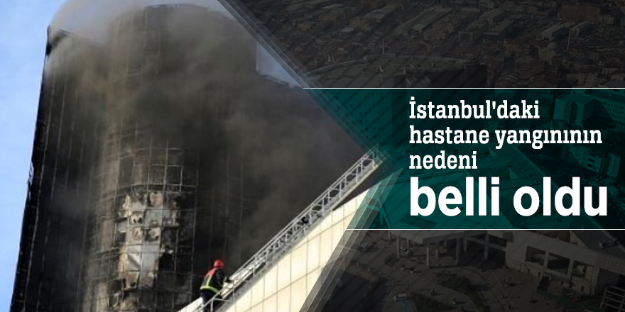 İstanbul'daki hastane yangınının nedeni belli oldu