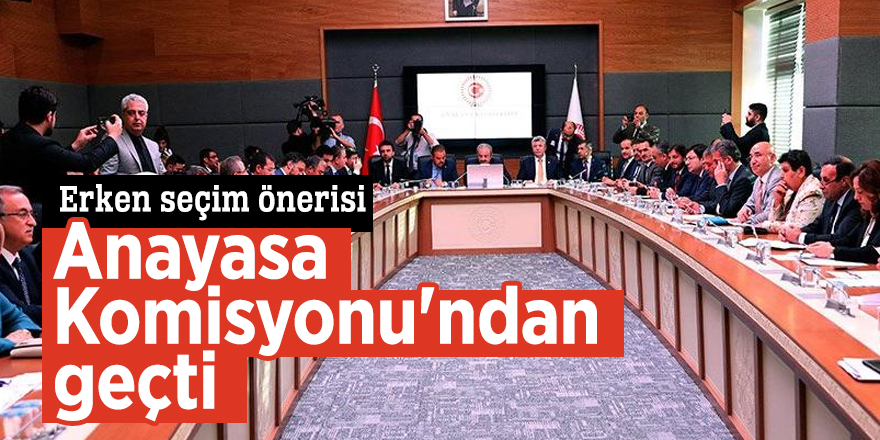 Erken seçim önerisi Anayasa Komisyonu'ndan geçti