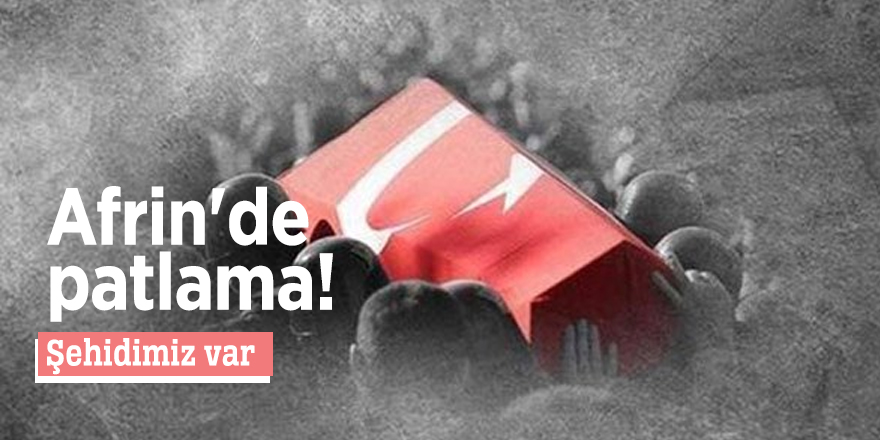 Afrin'de patlama! Şehidimiz var