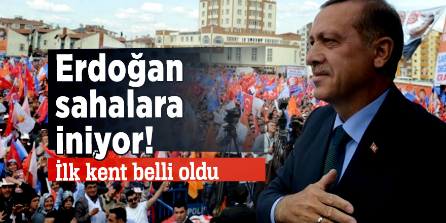 Erdoğan sahalara iniyor! İlk kent belli oldu