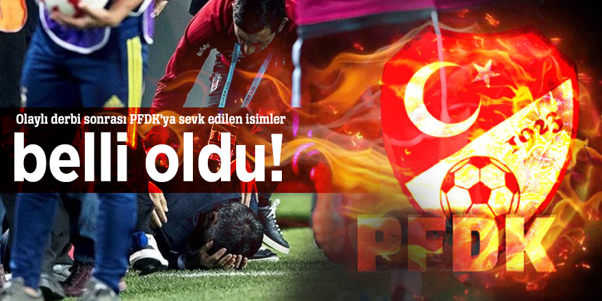 Olaylı derbi sonrası PFDK'ya sevk edilen isimler belli oldu!