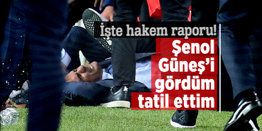 İşte hakem raporu!  Şenol Güneş’i gördüm tatil ettim 