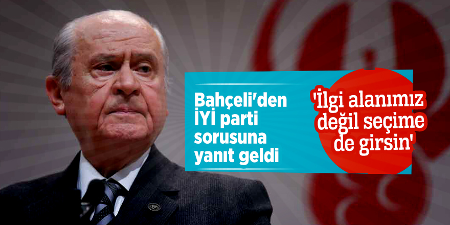 Bahçeli'den İYİ parti sorusuna yanıt geldi! 'İlgi alanımız değil seçime de girsin'